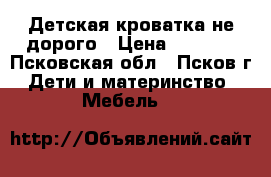 Детская кроватка не дорого › Цена ­ 1 500 - Псковская обл., Псков г. Дети и материнство » Мебель   